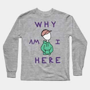 Why am I here Long Sleeve T-Shirt